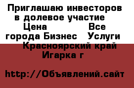 Приглашаю инвесторов в долевое участие. › Цена ­ 10 000 - Все города Бизнес » Услуги   . Красноярский край,Игарка г.